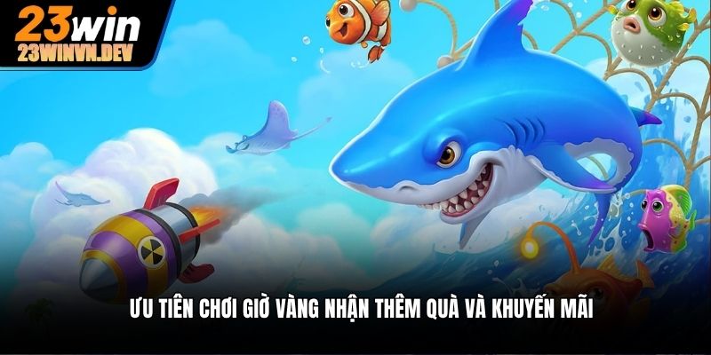 Ưu tiên chơi giờ vàng nhận thêm quà và khuyến mãi